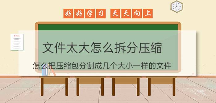 文件太大怎么拆分压缩 怎么把压缩包分割成几个大小一样的文件？